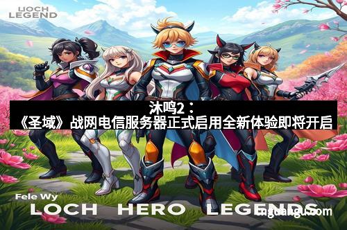 沐鸣2：《圣域》战网电信服务器正式启用全新体验即将开启